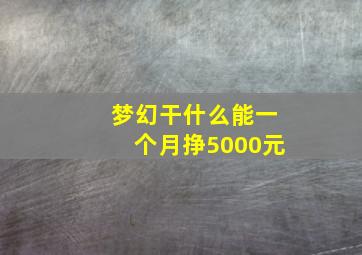 梦幻干什么能一个月挣5000元