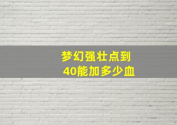 梦幻强壮点到40能加多少血