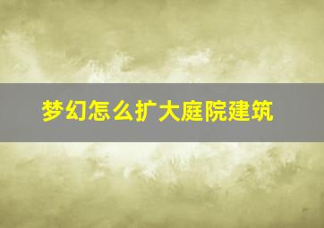 梦幻怎么扩大庭院建筑