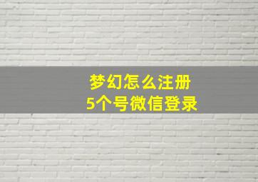 梦幻怎么注册5个号微信登录