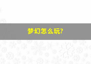 梦幻怎么玩?