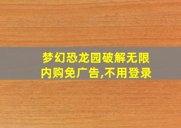 梦幻恐龙园破解无限内购免广告,不用登录