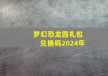 梦幻恐龙园礼包兑换码2024年