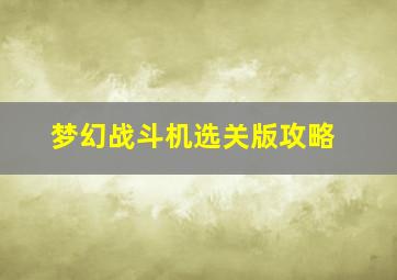 梦幻战斗机选关版攻略