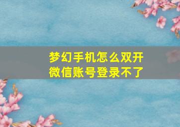 梦幻手机怎么双开微信账号登录不了