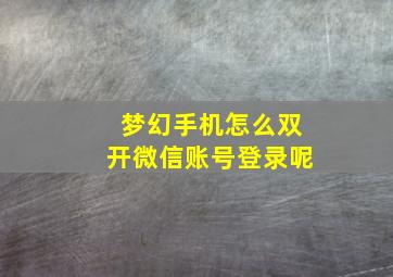 梦幻手机怎么双开微信账号登录呢