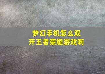 梦幻手机怎么双开王者荣耀游戏啊