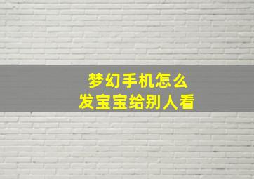 梦幻手机怎么发宝宝给别人看