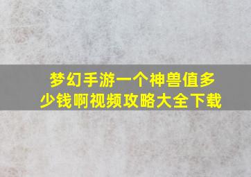 梦幻手游一个神兽值多少钱啊视频攻略大全下载