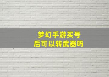 梦幻手游买号后可以转武器吗