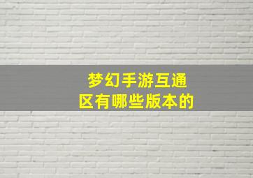 梦幻手游互通区有哪些版本的