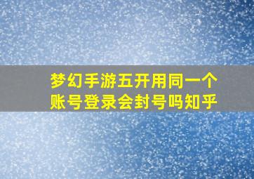 梦幻手游五开用同一个账号登录会封号吗知乎