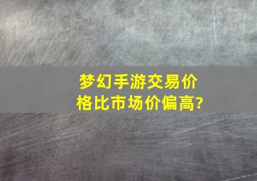 梦幻手游交易价格比市场价偏高?