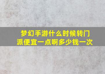 梦幻手游什么时候转门派便宜一点啊多少钱一次