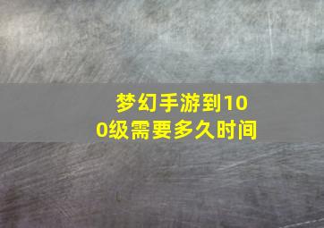 梦幻手游到100级需要多久时间