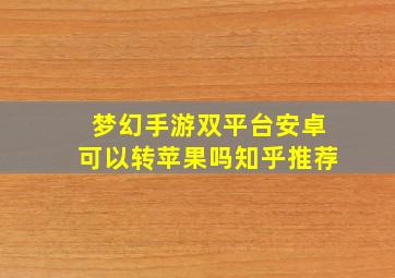 梦幻手游双平台安卓可以转苹果吗知乎推荐