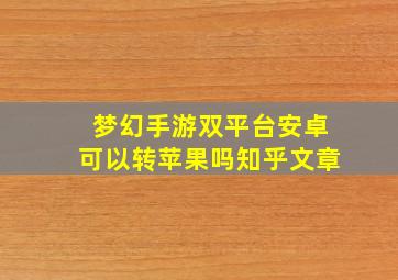 梦幻手游双平台安卓可以转苹果吗知乎文章