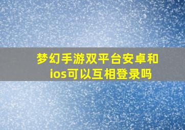 梦幻手游双平台安卓和ios可以互相登录吗