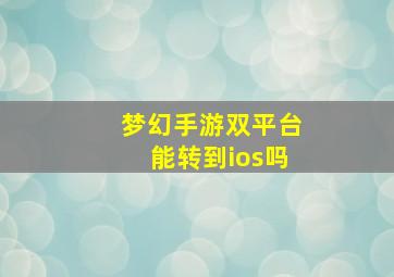 梦幻手游双平台能转到ios吗