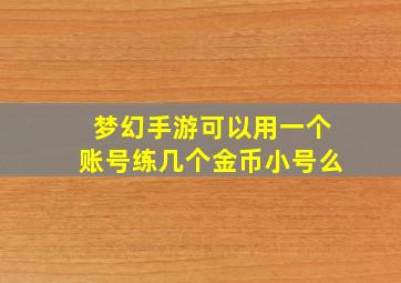 梦幻手游可以用一个账号练几个金币小号么