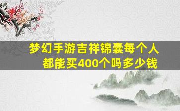 梦幻手游吉祥锦囊每个人都能买400个吗多少钱