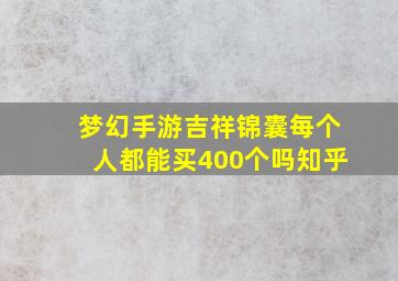 梦幻手游吉祥锦囊每个人都能买400个吗知乎