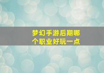 梦幻手游后期哪个职业好玩一点