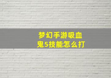 梦幻手游吸血鬼5技能怎么打