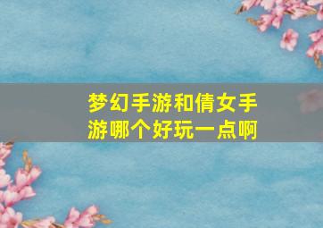 梦幻手游和倩女手游哪个好玩一点啊