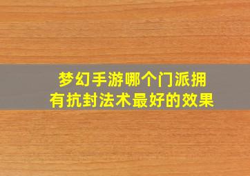 梦幻手游哪个门派拥有抗封法术最好的效果