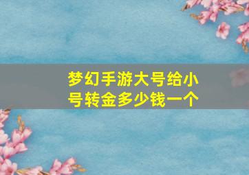 梦幻手游大号给小号转金多少钱一个