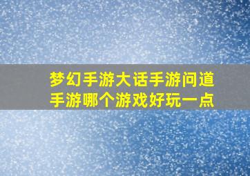 梦幻手游大话手游问道手游哪个游戏好玩一点