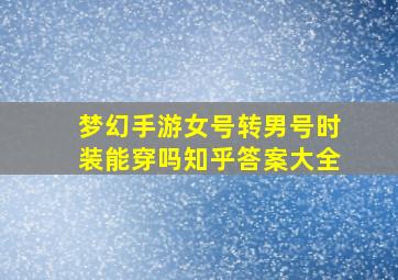 梦幻手游女号转男号时装能穿吗知乎答案大全