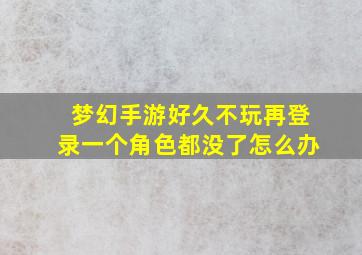 梦幻手游好久不玩再登录一个角色都没了怎么办