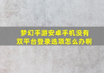 梦幻手游安卓手机没有双平台登录选项怎么办啊