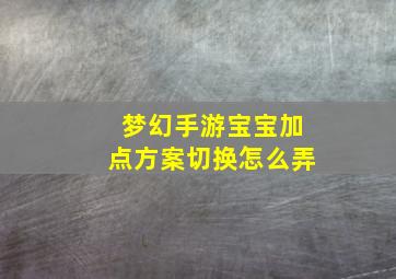 梦幻手游宝宝加点方案切换怎么弄