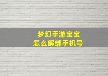 梦幻手游宝宝怎么解绑手机号