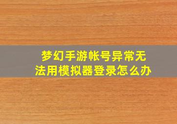 梦幻手游帐号异常无法用模拟器登录怎么办