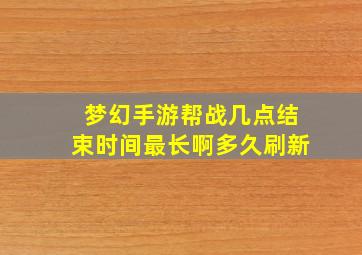 梦幻手游帮战几点结束时间最长啊多久刷新