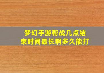 梦幻手游帮战几点结束时间最长啊多久能打