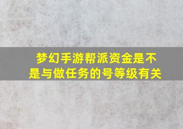 梦幻手游帮派资金是不是与做任务的号等级有关