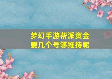 梦幻手游帮派资金要几个号够维持呢