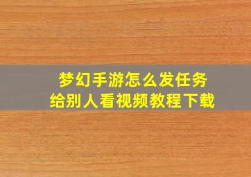 梦幻手游怎么发任务给别人看视频教程下载