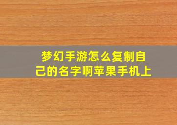 梦幻手游怎么复制自己的名字啊苹果手机上