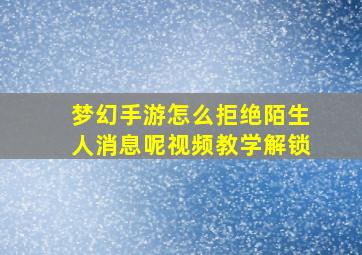 梦幻手游怎么拒绝陌生人消息呢视频教学解锁