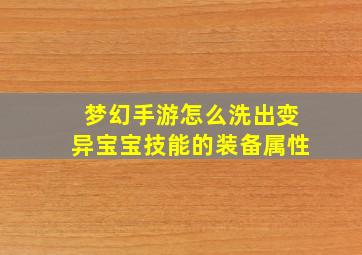 梦幻手游怎么洗出变异宝宝技能的装备属性