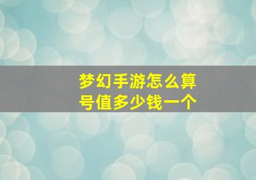 梦幻手游怎么算号值多少钱一个