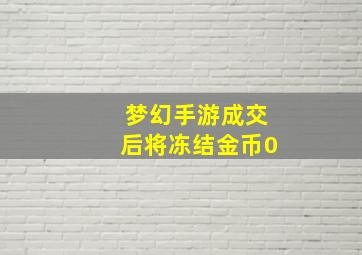 梦幻手游成交后将冻结金币0