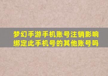 梦幻手游手机账号注销影响绑定此手机号的其他账号吗