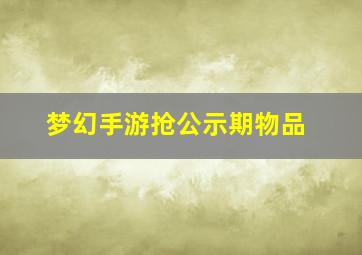 梦幻手游抢公示期物品